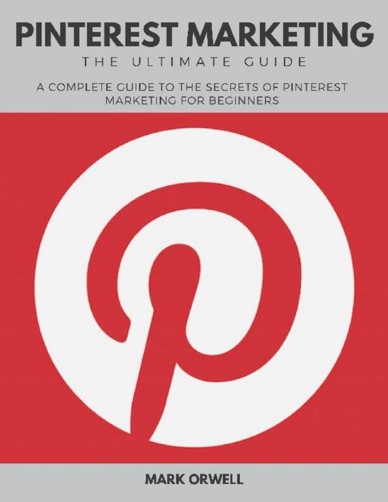 Pinterest Marketing the Ultimate Guide: A Complete Guide to the Secrets of Pinterest Marketing for Beginners by Mark Orwell