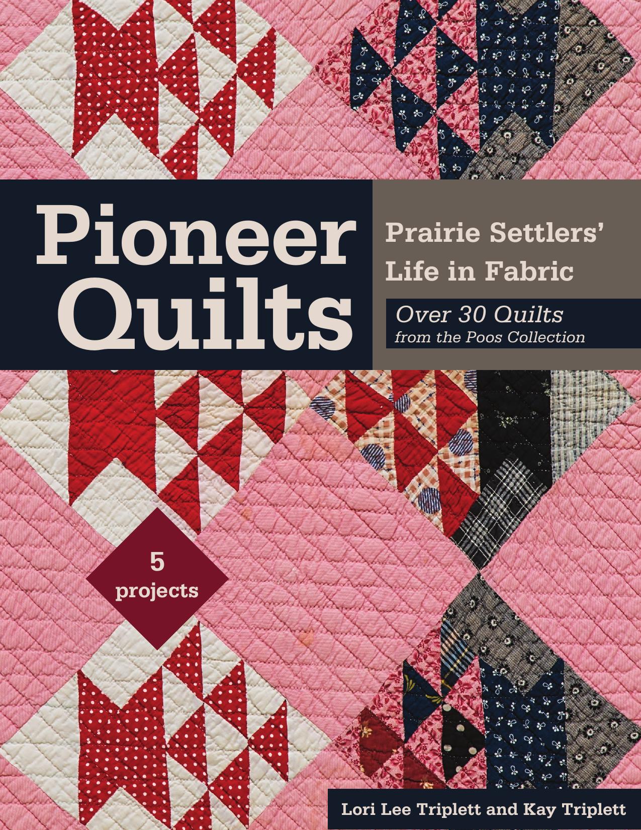 Pioneer Quilts: Prairie Settlers' Life in Fabric - Over 30 Quilts from the Poos Collection - 5 Projects by Kay Triplett Lori Lee Triplett