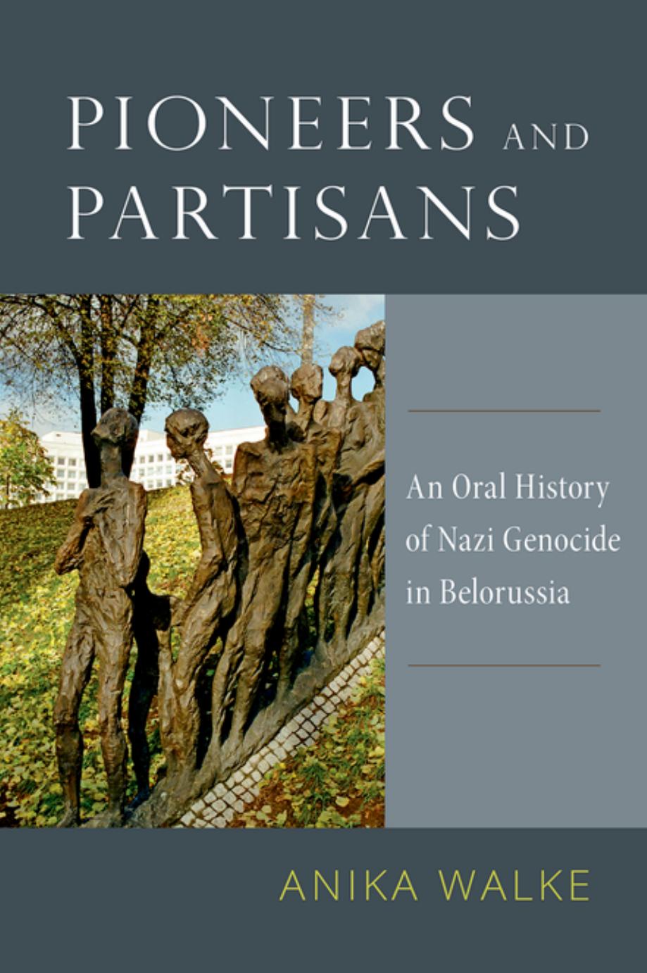 Pioneers and Partisans: An Oral History of Nazi Genocide in Belorussia by Anika Walke