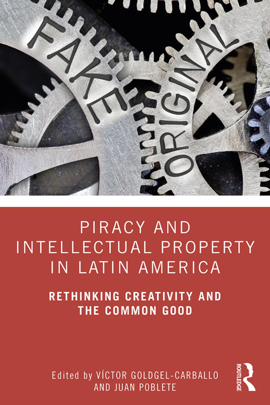 Piracy and Intellectual Property in Latin America: Rethinking Creativity and the Common Good by Víctor Goldgel-Carballo Juan Poblete (eds.)