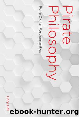 Pirate Philosophy: For a Digital Posthumanities (Leonardo Book Series) by Gary Hall