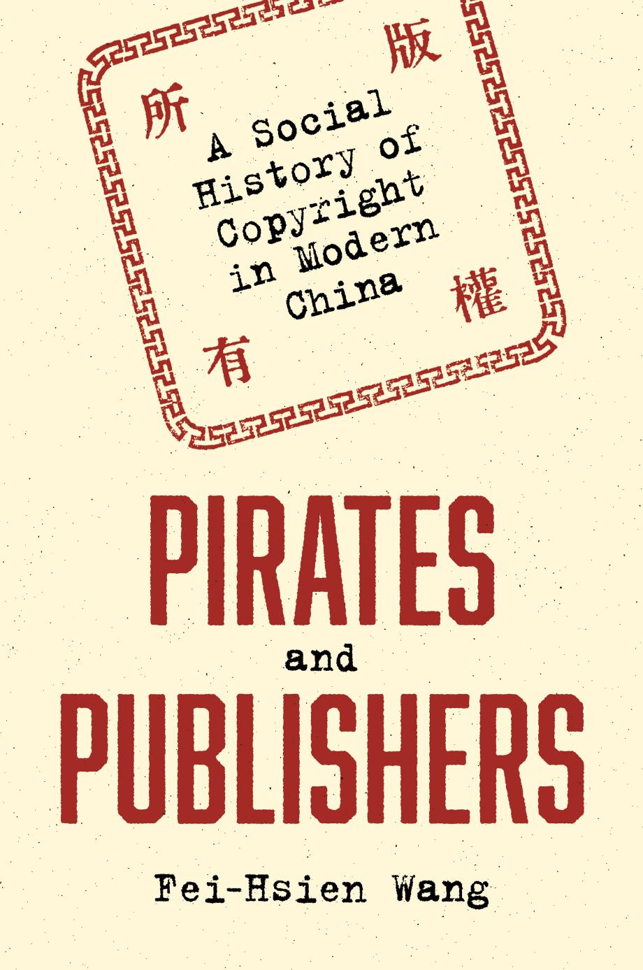 Pirates And Publishers: A Social History Of Copyright In Modern China by Fei-Hsien Wang