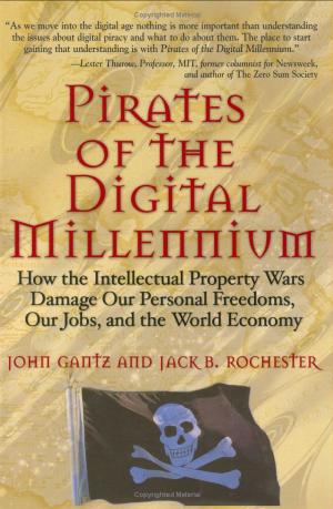 Pirates of the digital millennium: how the intellectual property wars damage our personal freedoms, our jobs, and the world economy by John Gantz Jack B. Rochester