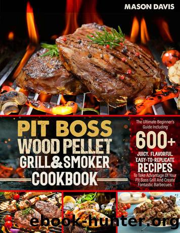 Pit Boss Wood Pellet Grill & Smoker Cookbook: The Ultimate Beginner's Guide Including +600 Flavorful Easy-To-Replicate Recipes To Take Advantage Of Your Pit Boss Grill And Create Fantastic Barbecues by Mason Davis