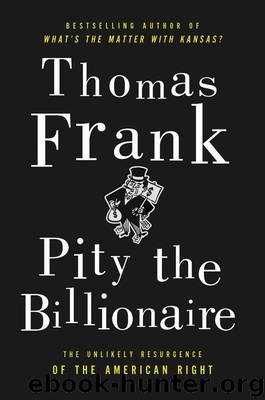 Pity the Billionaire: The Hard-Times Swindle and the Unlikely Comeback of the Right by Thomas Frank