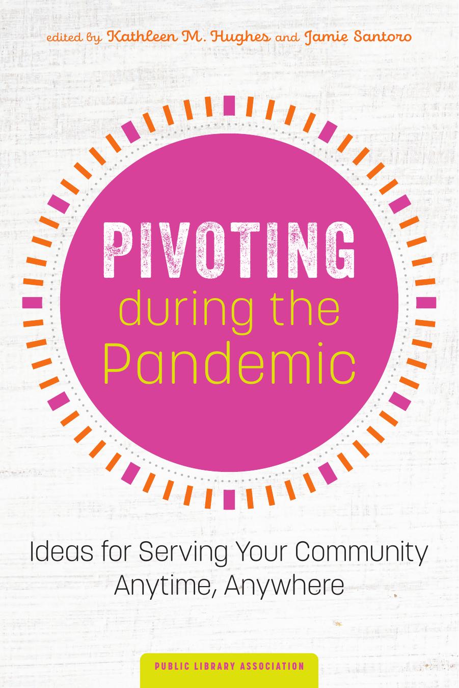 Pivoting During the Pandemic : Ideas for Serving Your Community Anytime, Anywhere by Kathleen Hughes; Jamie Santoro