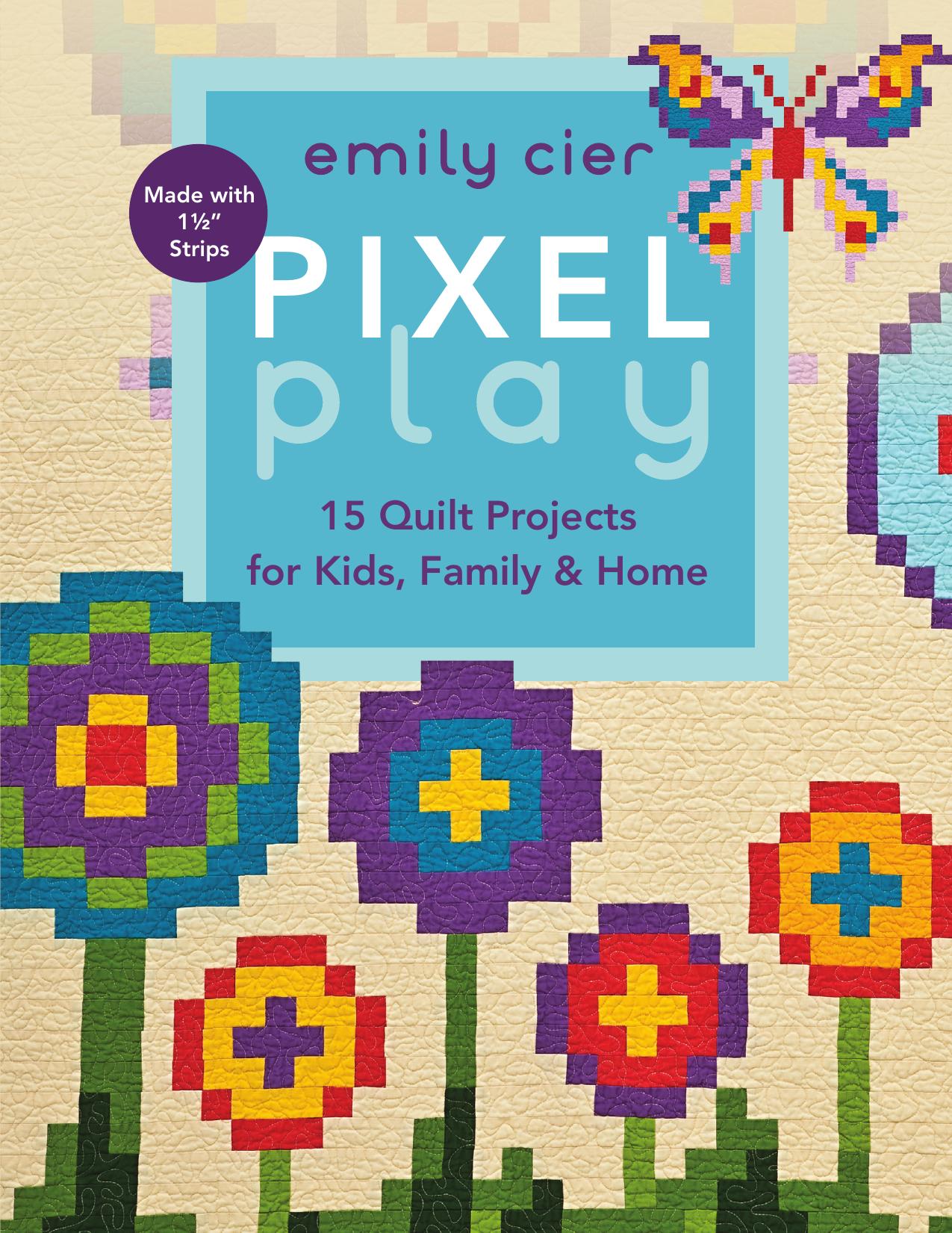 Pixel play: 15 quilt projects for kids, family & home by Cier Emily