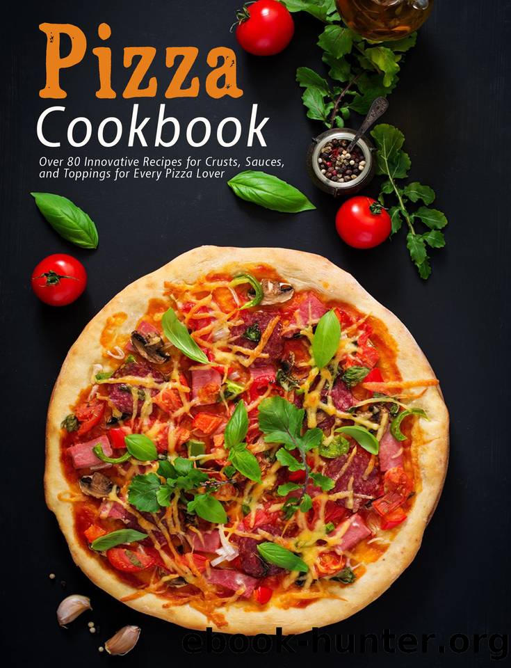 Pizza Cookbook: Over 80 Innovative Recipes for Crusts, Sauces, and Toppings for Every Pizza Lover by Heckman Jaime