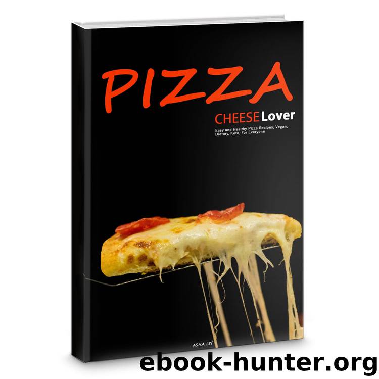 Pizza. Cheese Lovers: Easy and Healthy Pizza Recipes, Low-Carb, Vegan, Dietary, Keto, For Everyone by Asha Liy