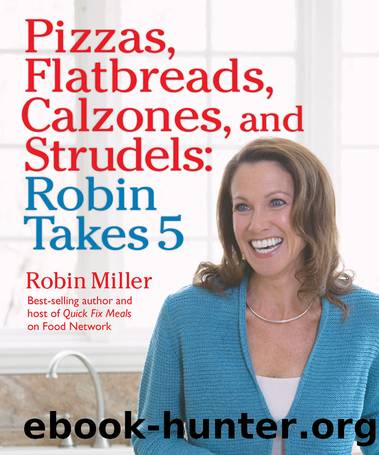 Pizzas, Flatbreads, Calzones, and Strudels by Robin Miller