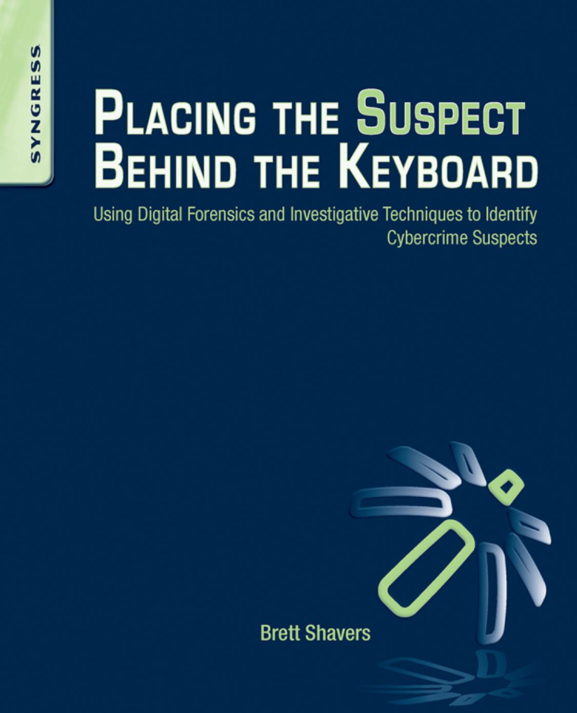 Placing the Suspect Behind the Keyboard: Using Digital Forensics and Investigative Techniques to Identify Cybercrime Suspects by Shavers Brett