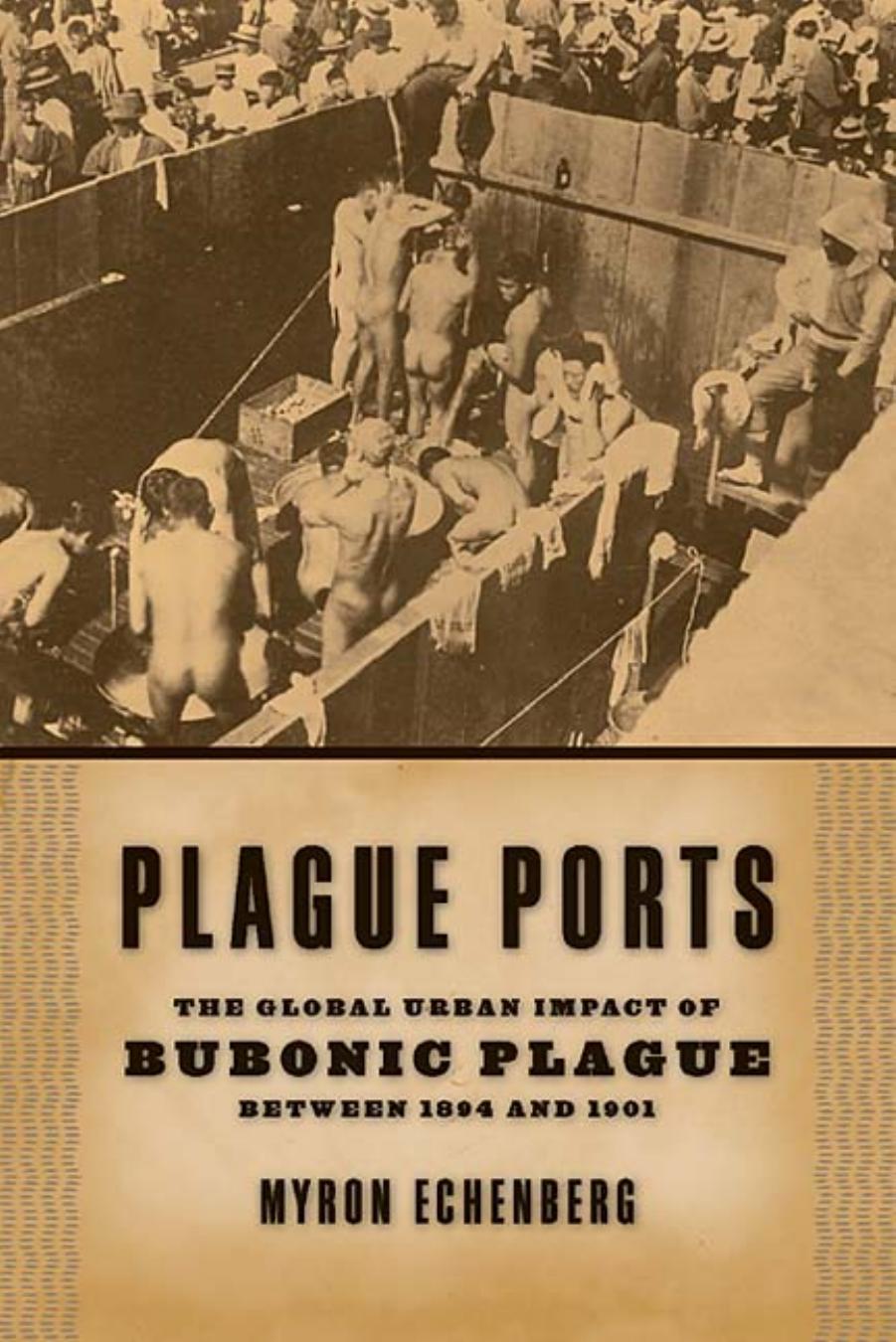Plague Ports: The Global Urban Impact of Bubonic Plague between 1894 and 1901 by Myron Echenberg