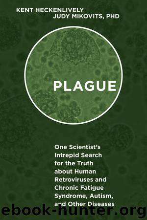 Plague: One Scientist's Intrepid Search for the Truth about Human Retroviruses and Chronic Fatigue Syndrome (MECFS), Autism, and Other Diseases by Kent Heckenlively Judy Mikovits