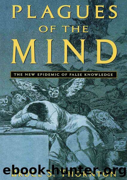 Plagues of the Mind: The New Epidemic of False Knowledge by Bruce S Thornton