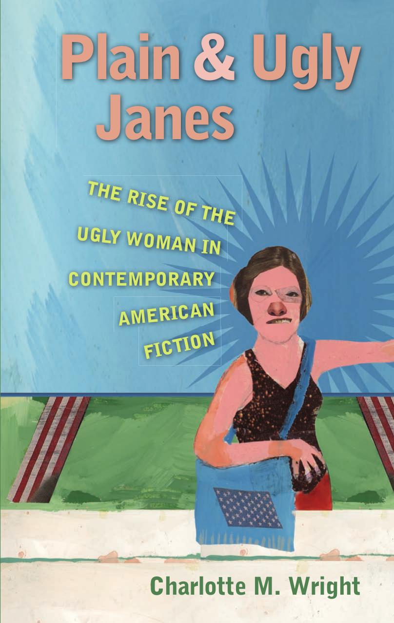 Plain and Ugly Janes: The Rise of the Ugly Woman in Contemporary American Fiction by Charlotte M. Wright