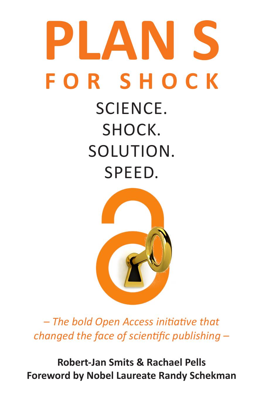 Plan S for Shock: Science. Shock. Solution. Speed. by Robert-Jan Smits Rachael Pells