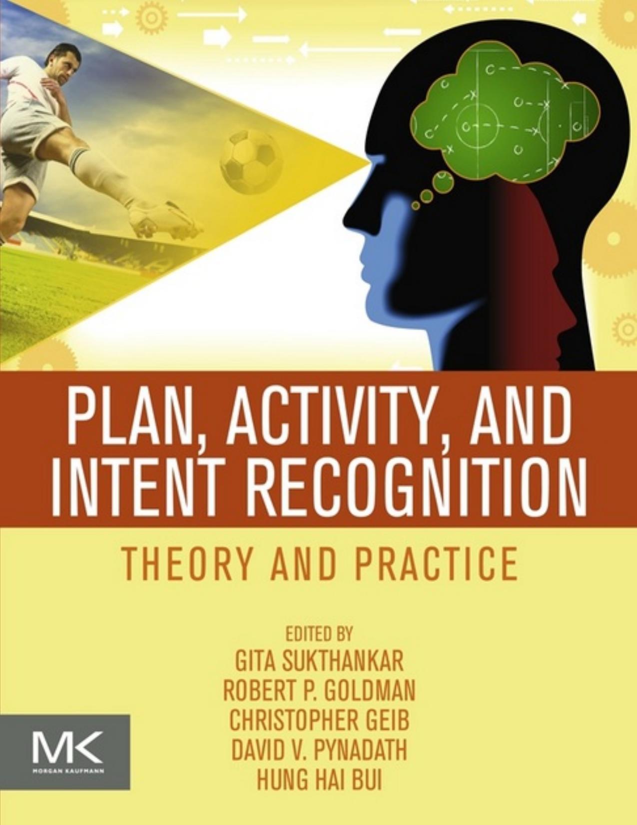 Plan, Activity, and Intent Recognition: Theory and Practice by Gita Sukthankar Christopher Geib Hung Hai Bui David Pynadath Robert P. Goldman (eds.)