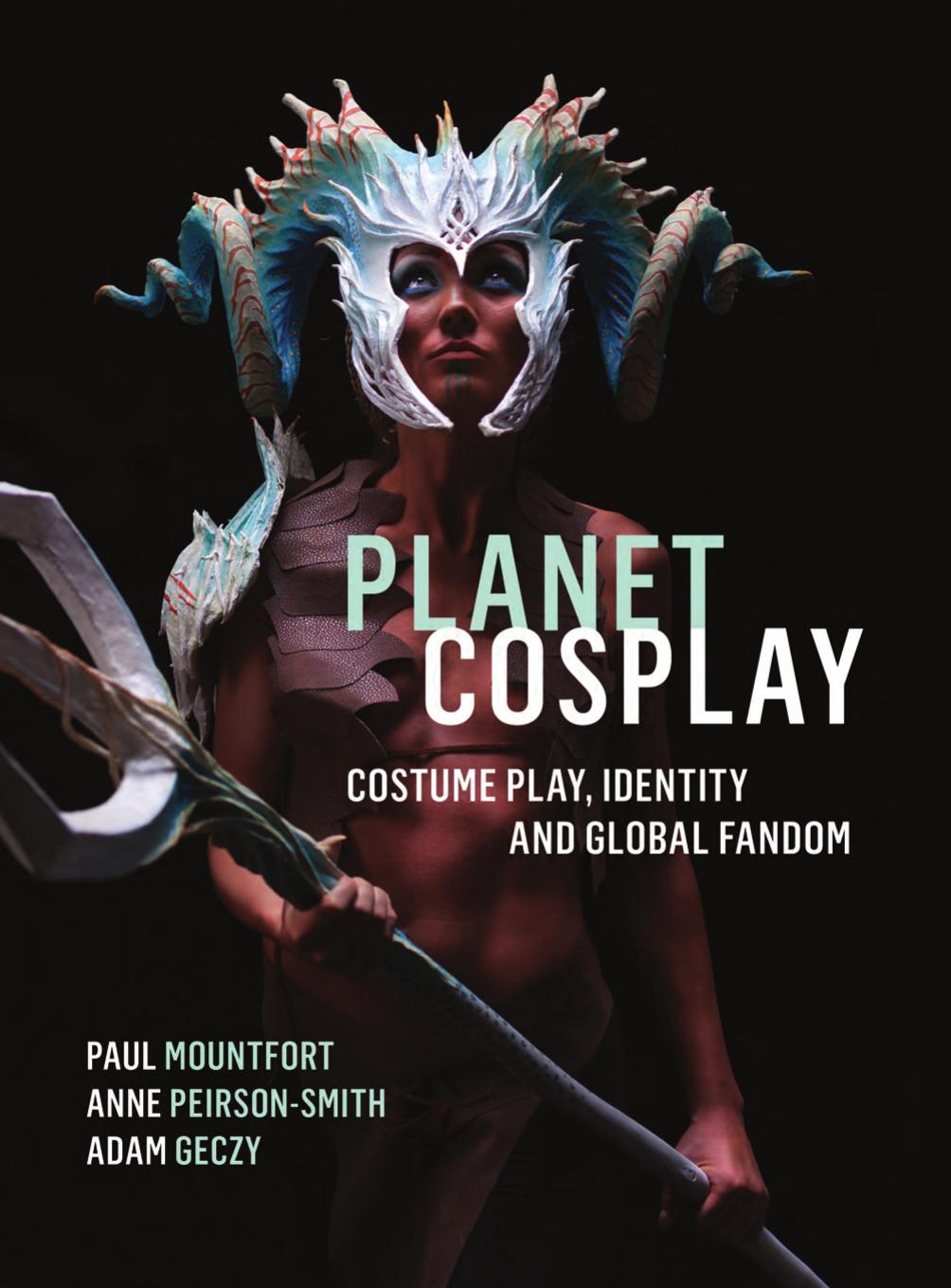 Planet Cosplay: Costume Play, Identity and Global Fandom by Paul Mountfort Anne Peirson-Smith Adam Geczy