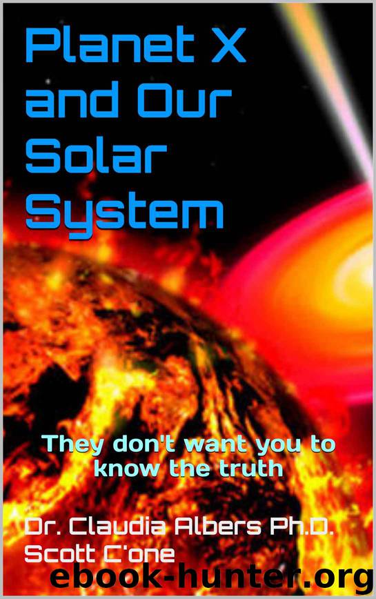 Planet X and Our Solar System: They don't want you to know the truth by C'one Dr. Claudia Albers Ph.D. Scott