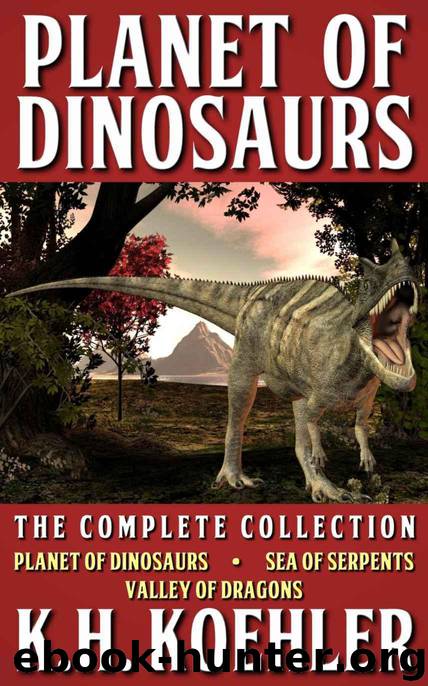 Planet of Dinosaurs, The Complete Collection (Includes Planet of Dinosaurs, Sea of Serpents, & Valley of Dragons) by Koehler K.H
