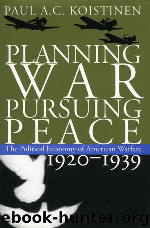 Planning War, Pursuing Peace: The Political Economy of American Warfare, 1920-1939 (Modern War Studies) by Paul A. C. Koistinen