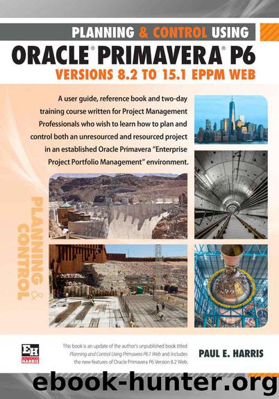 Planning and Control Using Oracle Primavera P6 Versions 8.2 to 15.1 EPPM Web by Harris Paul E