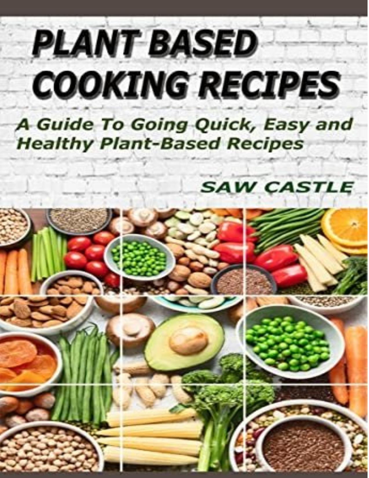 Plant Based Cooking Recipes: A Guide To Going Quick, Easy and Healthy Plant-Based Recipes by Saw Casyle