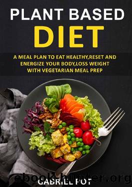Plant Based Diet For Beginners: A meal plan to eat healthy,reset and energize your body, loss weight with vegetarian meal prep by Gabriel Pot