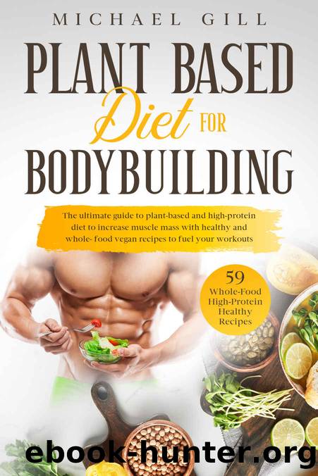Plant Based Diet For Bodybuilding: The Plant-Based And High-Protein Guide To Increase Muscle Mass With Healthy And Whole-Food Vegan Recipes To Fuel Your Workouts by Michael Gill