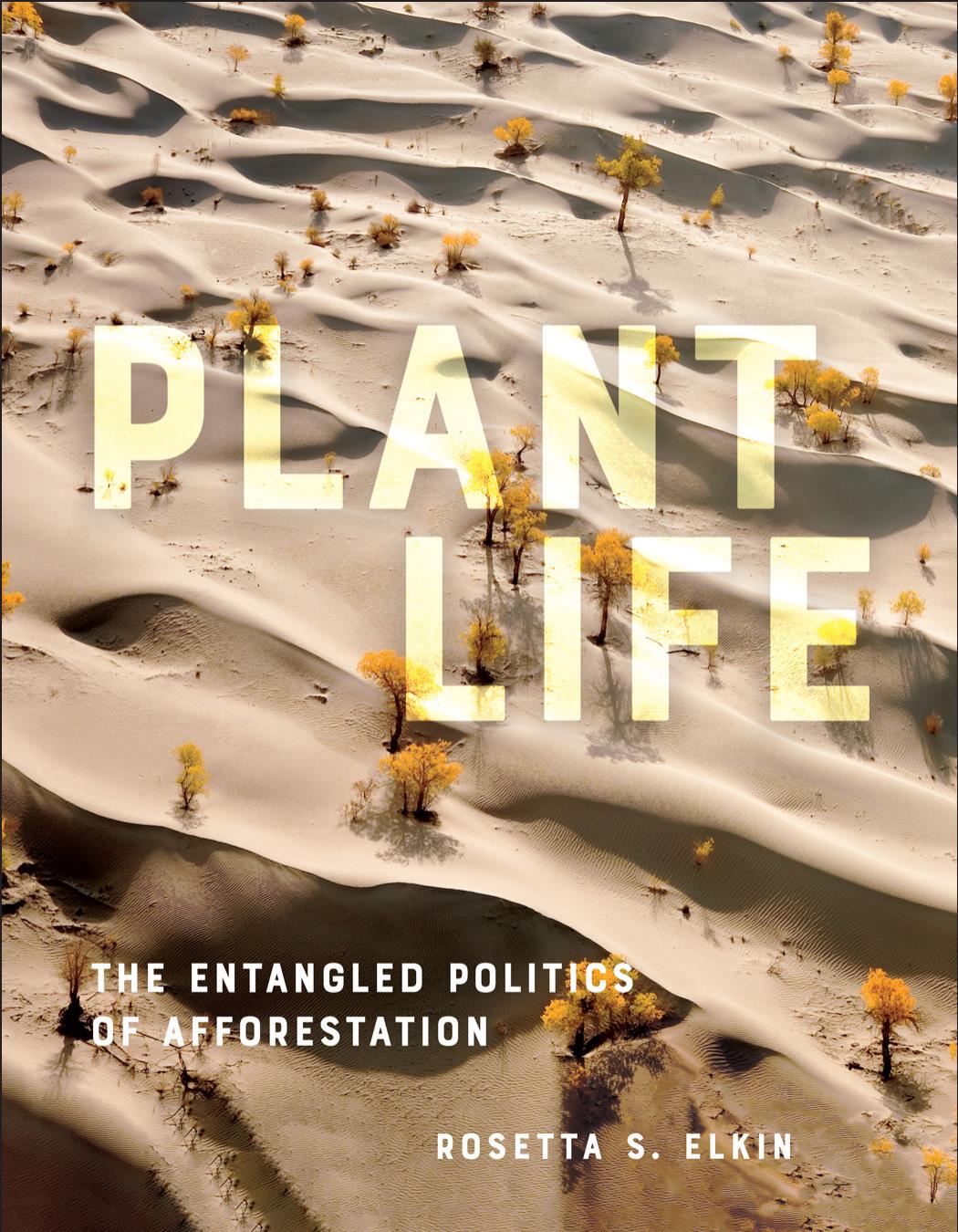 Plant Life: The Entangled Politics of Afforestation by Rosetta S. Elkin