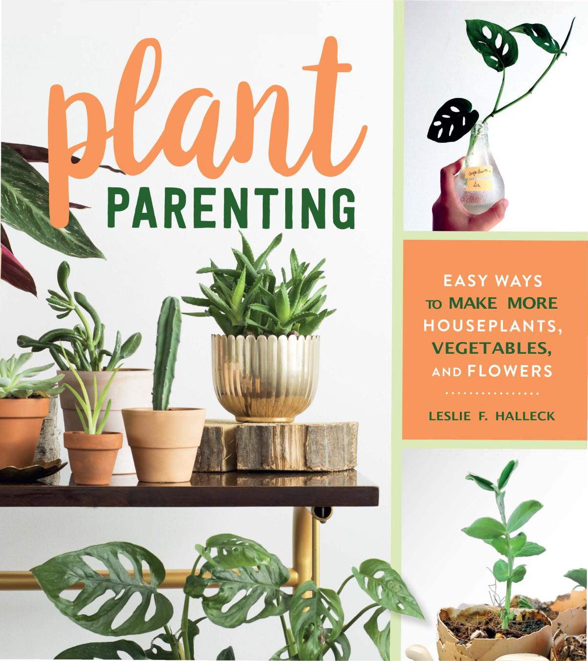 Plant Parenting: Easy Ways to Make More Houseplants, Vegetables, and Flowers by Leslie F. Halleck