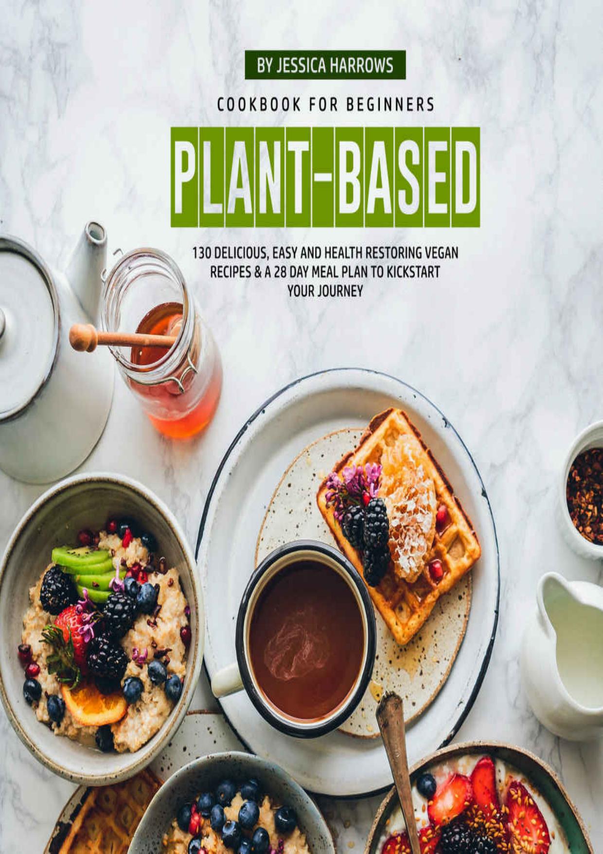 Plant-Based Cookbook for Beginners: 130 Delicious, Easy and Health Restoring Vegan Recipes by Jessica Harrows