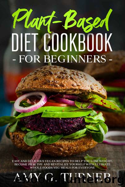 Plant-Based Diet Cookbook for Beginners by Amy G. Turner