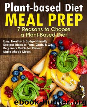Plant-Based Diet Meal Prep: 7 Reasons to Choose a Plant-Based Diet. Easy, Healthy and Budget-Friendly Recipes Ideas to Prep, Grab, and Go. Beginners Guide for Perfect Make Ahead Meals by Brandon Hearn