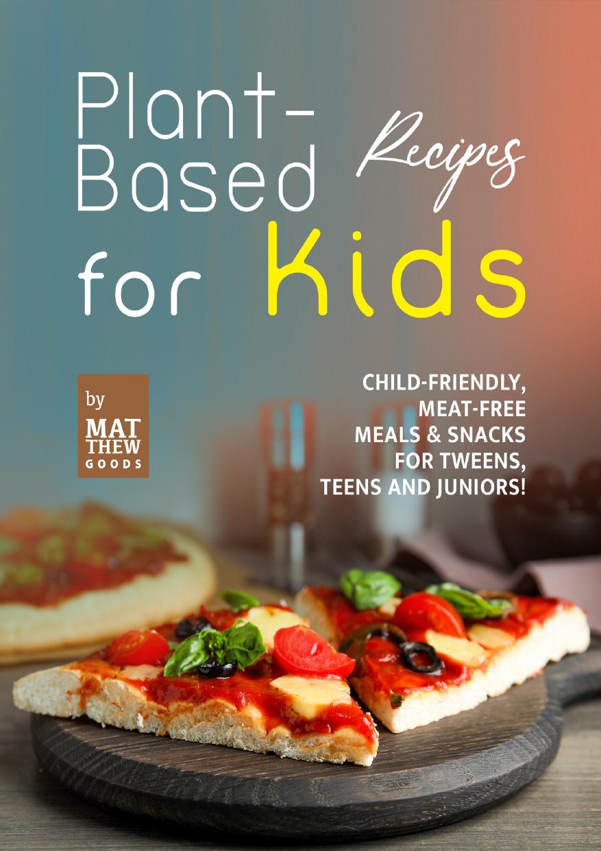 Plant-Based Recipes for Kids: Child-Friendly, Meat-Free Meals & Snacks for Tweens, Teens and Juniors! by Goods Matthew