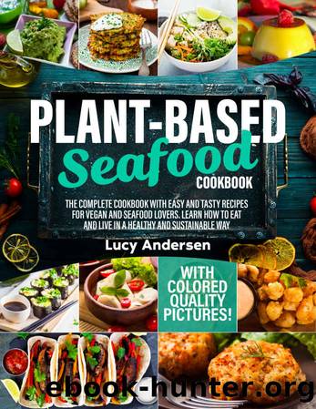 Plant-Based Seafood Cookbook: The Complete Cookbook with Easy and Tasty Recipes for Vegan and Seafood Lovers. Learn How to Eat and Live in a Healthy and ... Way. With Colored Quality Pictures! by Lucy Andersen