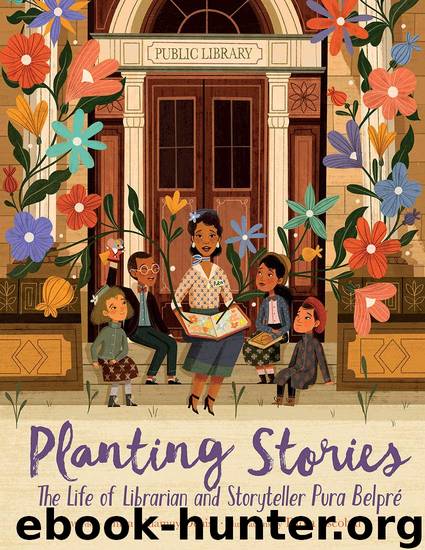 Planting Stories: The Life of Librarian and Storyteller Pura Belpre by Denise Anika Aldamuy