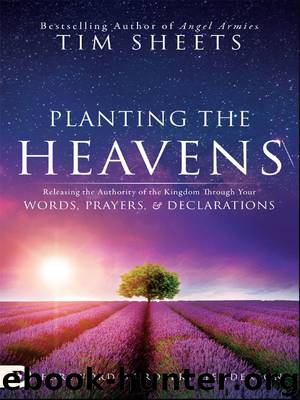 Planting the Heavens: Releasing the Authority of the Kingdom Through Your Words, Prayers, and Declarations by Tim Sheets