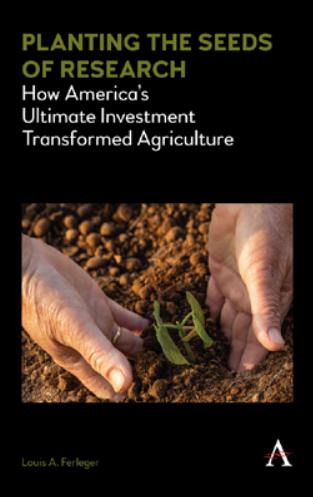 Planting the Seeds of Research : How Americas Ultimate Investment Transformed Agriculture by Louis Ferleger