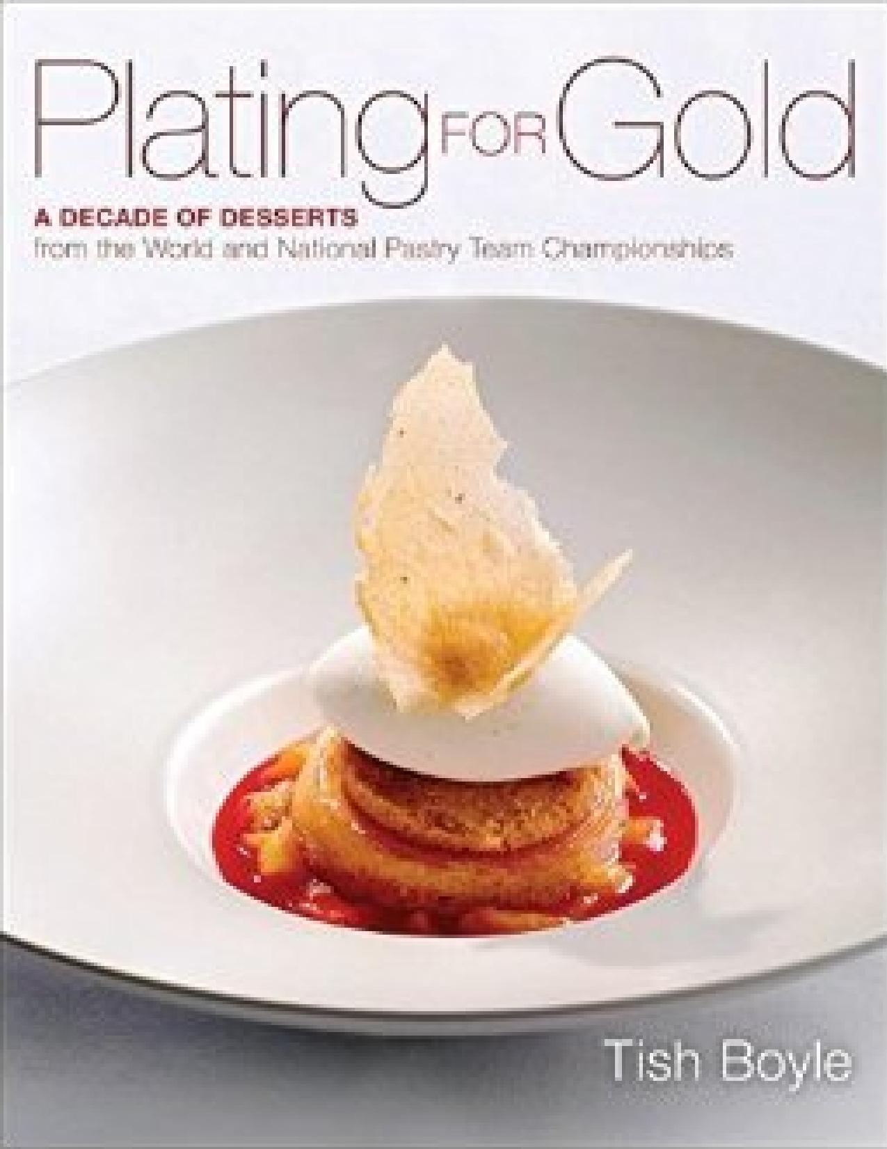 Plating for Gold: A Decade of Dessert Recipes from the World and National Pastry Team Championships by Tish Boyle