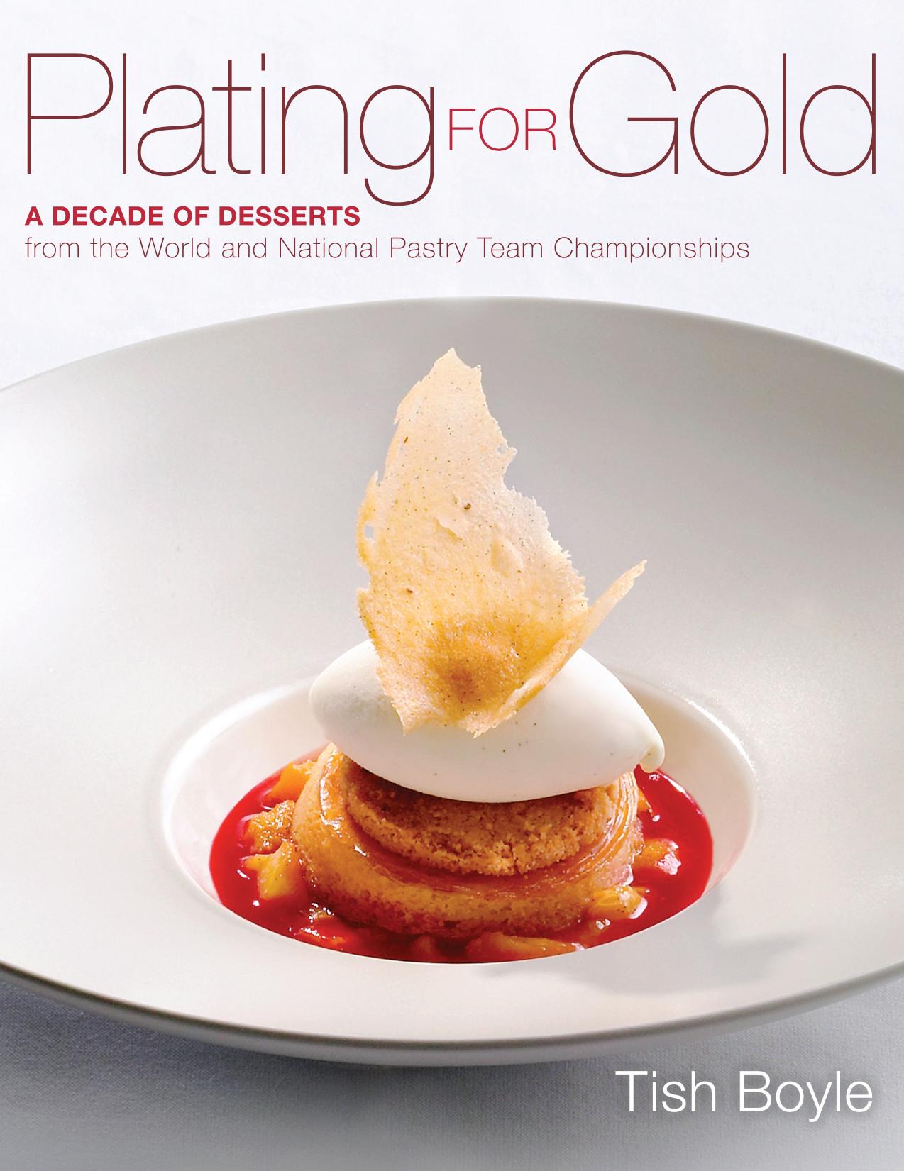 Plating for gold: a decade of dessert recipes from the world and national pastry team championships by Tish Boyle