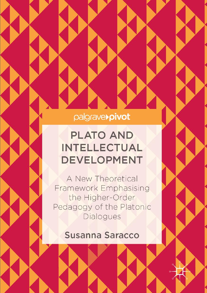 Plato and Intellectual Development: A New Theoretical Framework Emphasising the Higher-Order Pedagogy of the Platonic Dialogues by Susanna Saracco (auth.)