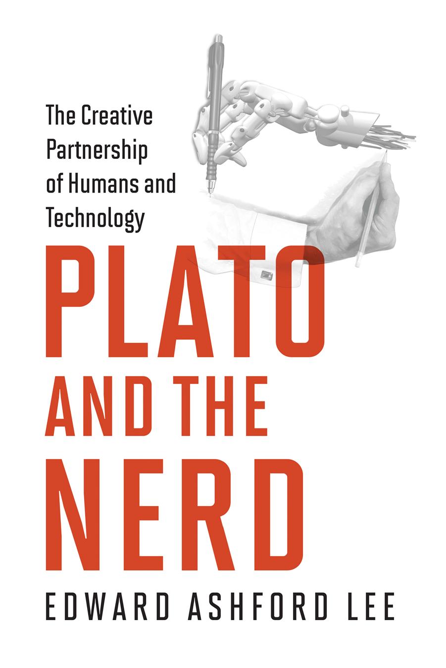Plato and the Nerd: The Creative Partnership of Humans and Technology by Edward Ashford Lee