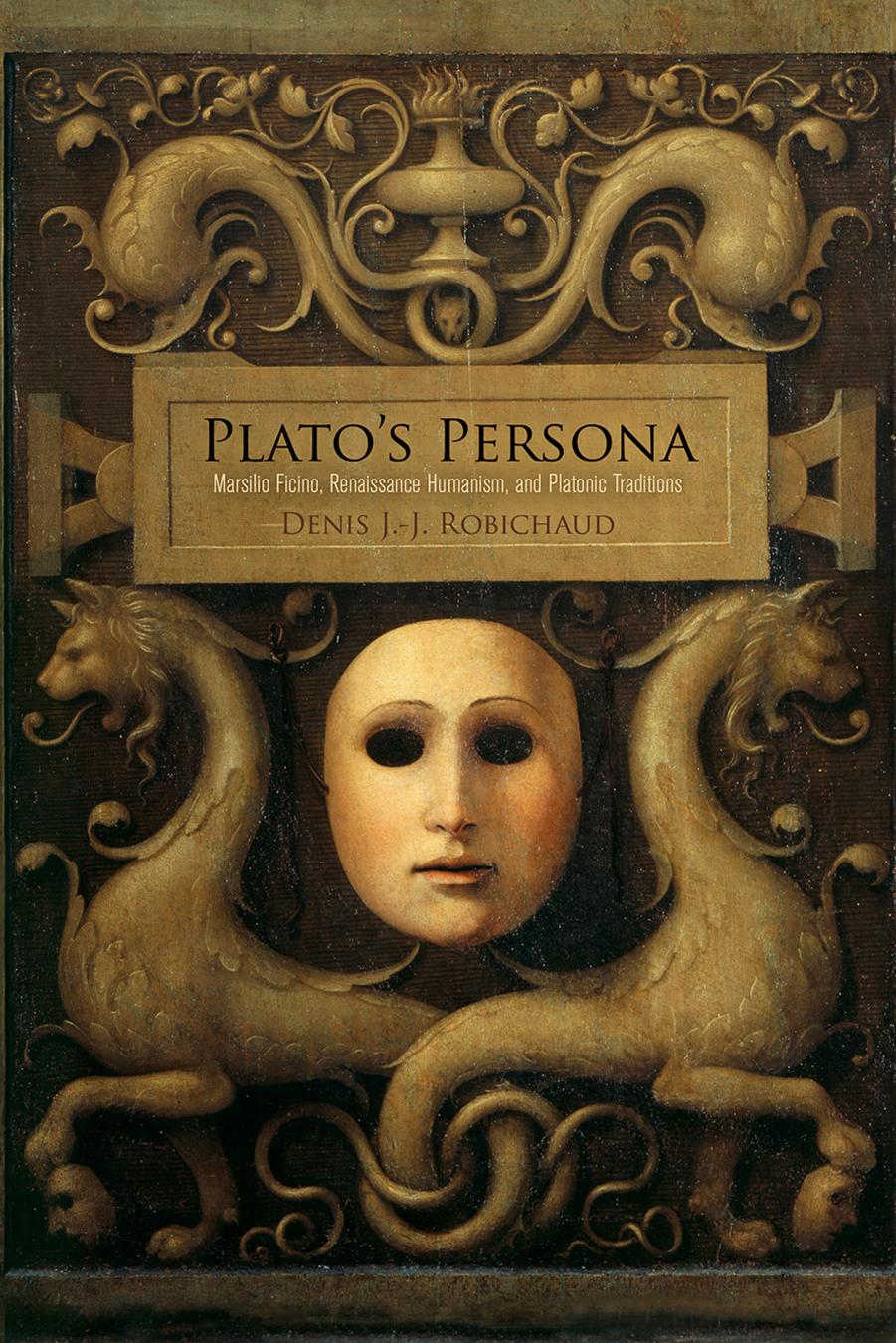 Plato's Persona: Marsilio Ficino, Renaissance Humanism, and Platonic Traditions by Denis J.-J. Robichaud