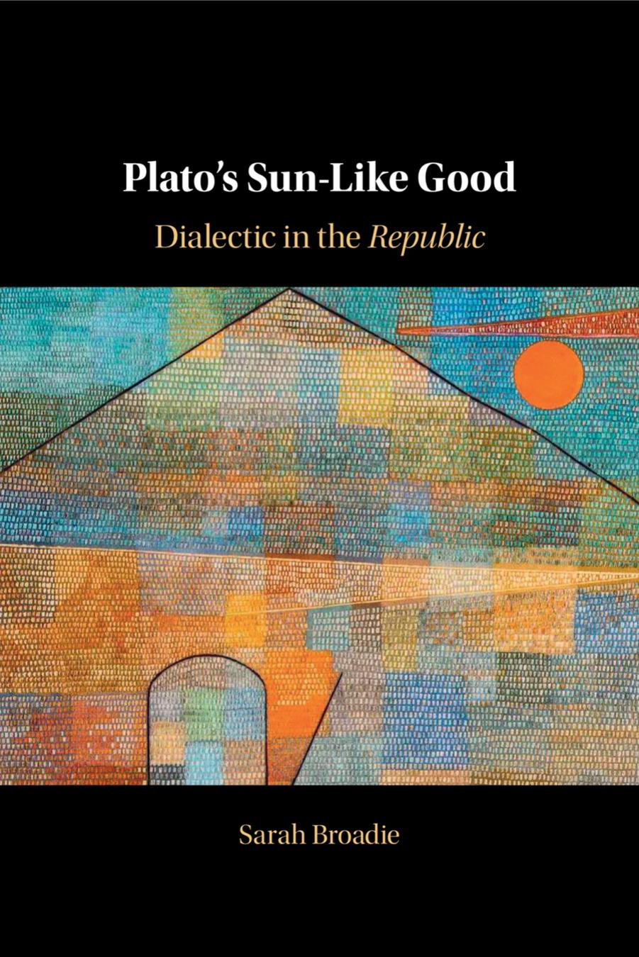 Plato's Sun-Like Good: Dialectic in the Republic by Sarah Broadie