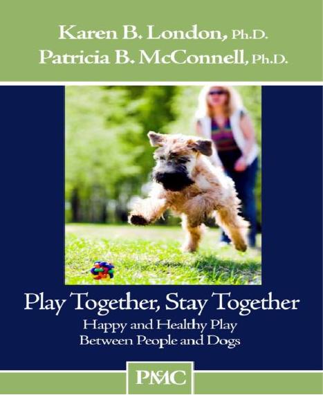 Play Together, Stay Together - Happy and Healthy Play Between People and Dogs: 1 by Karen B. London Ph.D.;Patricia B. McConnell Ph.D