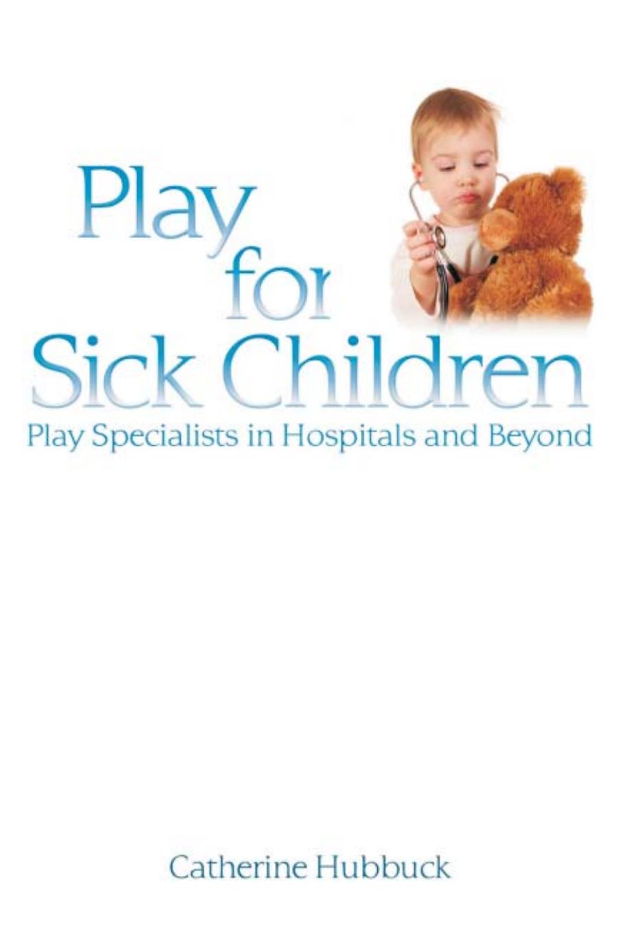 Play for Sick Children: Play Specialists in Hospitals and Beyond by Catherine Hubbuck