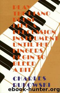 Play the Piano Drunk Like a Percussion Instrument Until the Fingers Begin to Bleed a Bit by Bukowski Charles