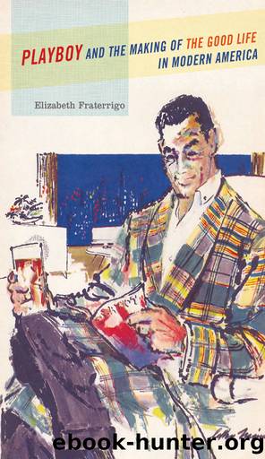 Playboy and the Making of the Good Life in Modern America by Elizabeth Fraterrigo;