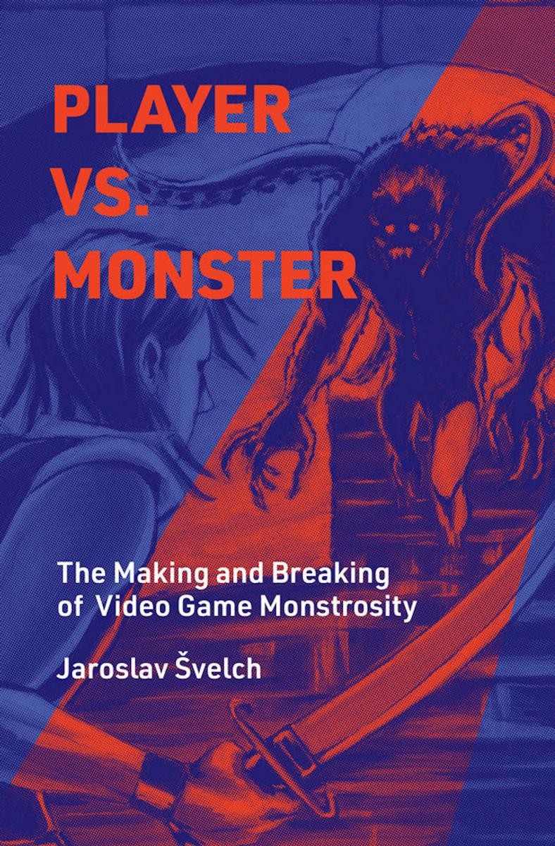 Player vs. Monster: The Making and Breaking of Video Game Monstrosity by Jaroslav Svelch